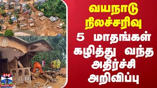 வயநாடு நிலச்சரிவு - 5 மாதங்கள் கழித்து வந்த அதிர்ச்சி அறிவிப்பு