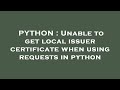 PYTHON : Unable to get local issuer certificate when using requests in python