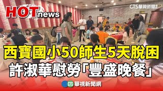 西寶國小50師生5天終脫困　許淑華慰勞「豐盛晚餐」｜華視新聞 20240407