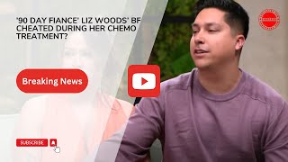 ’90 Day Fiance’ Liz Woods’ BF Cheated During Her Chemo Treatment