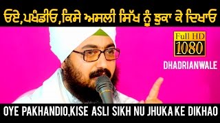 ਓਏ ਪਖੰਡੀਓ,ਕਿਸੇ ਅਸਲੀ ਸਿੱਖ ਨੂੰ ਝੁਕਾ ਕੇ ਦਿਖਾਓ | PAKHANDIO,ASLI SIKH NU JHUKA KE DIKHAO | Dhadrianwale