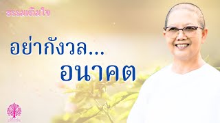 ธรรมเติมใจ ตอน  “อย่ากังวล…อนาคต”