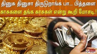 தினுசு தினுசா திருடுறாங்க பா.. பித்தளை காசுகளை தங்க காசுகள் என்று கூறி 30லட்சம் ரூபாய் மோசடி | Fraud