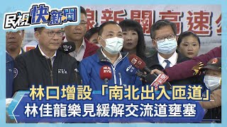 快新聞／林口交流道增設「南北出入匝道」緩解壅塞 林佳龍樂見改善北北桃首都圈－民視新聞