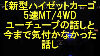 【新型ハイゼットカーゴ5速MT/4WD】ユーチューブの話しと今まで気付かなかった話し。