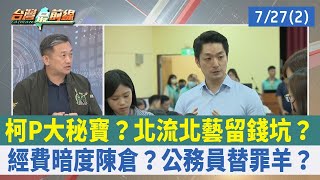 柯P大秘寶? 北流北藝留錢坑?經費暗度陳倉?公務員替罪羊? 【台灣最前線 重點摘要】2023.07.27(2)