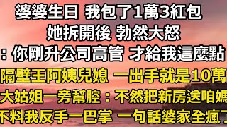 婆婆生日 我用一個月工資包了1萬3紅包，她拆開後 勃然大怒：你剛升公司高管 才給我這麼點，說隔壁王阿姨兒媳 一出手就是10萬，大姑姐一旁幫腔：不然把新房送咱媽也行#翠花的秘密#婆媳#家庭故事