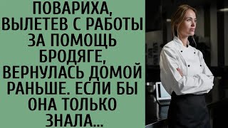 Повариха, вылетев с работы за помощь бродяге, вернулась домой раньше  Если бы она только знала