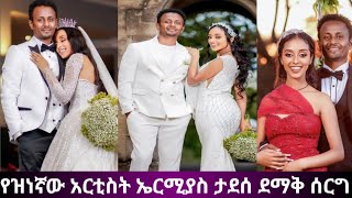 የዝነኛው አርቲስት ኤርሚያስ ታደሰ ደማቅ ሰርግ