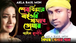 শেষ বিয়ার নাইওরি সাজাবে তোমায় বাউল হাবীব | baul habib sad bangla song | Akla Baul Mon