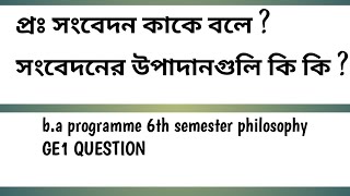 প্রঃ সংবেদন কাকে বলে সংবেদনের উপাদানগুলি কি কি 6th semester philosophy GE1 QUESTION