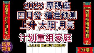 2023 四月份摩羯座(上升太阳月亮)精准预测；计划重组家庭；请同时参考上升，太阳和月亮星座。你的太阳座预测何时出现的，上升座预示如何出现，月亮预示不太突出但仍然是个重要的支线故事。