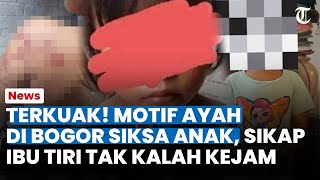 TERKUAK! MOTIF AYAH di Bogor Siksa Anak Kandung, Sikap Ibu Tiri Tak Kalah Kejam