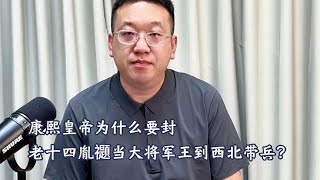 康熙皇帝为什么要封老十四胤禵当大将军王到西北带兵？【西部文旅】