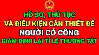 HỒ SƠ, THỦ TỤC VÀ ĐIỀU KIỆN CẦN THIẾT ĐỂ NGƯỜI CÓ CÔNG GIÁM ĐỊNH LẠI TỈ LỆ THƯƠNG TẬT