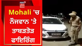 Mohali News : ਮੁਹਾਲੀ 'ਚ ਨੌਜਵਾਨ 'ਤੇ ਤਾਬੜਤੋੜ ਫਾਇਰਿੰਗ | News18 Punjab