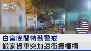 白宮晚間特勤警戒 搬家貨車突加速衝撞柵欄｜TVBS新聞 @tvbsplus