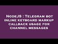 NodeJS : Telegram bot inline keyboard markup callback usage for channel messages