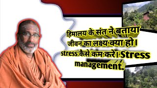 Himalaay के संत ने बताया जीवन का लक्ष्य क्या है। stress कैसे कम करे। Managing stress spiritually