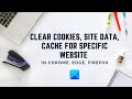 Clear Cookies and Cache for one site in Chrome, Edge, Firefox