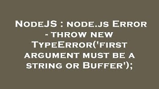 NodeJS : node.js Error - throw new TypeError('first argument must be a string or Buffer');