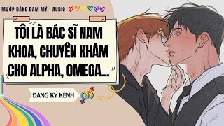 [Truyện ABO] TÔI LÀ BÁC SĨ NAM KHOA, CHUYÊN KHÁM CHO ALPHA, OMEGA | MƯỚP ĐẮNG ĐAM MỸ