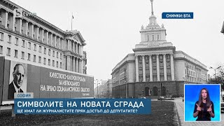 Символите на новата сграда: Ще имат ли журналистите пряк достъп до депутатите?