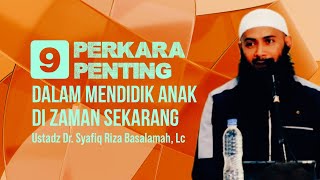 9 PERKARA PENTING DALAM MENDIDIK ANAK DI ZAMAN SEKARANG - Ustadz Dr. Syafiq Riza Basalamah, MA