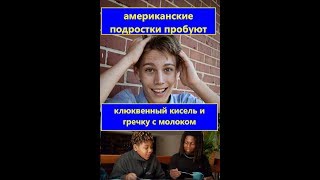 Американские подростки пробуют кисель и гречку с молоком. Поржем?