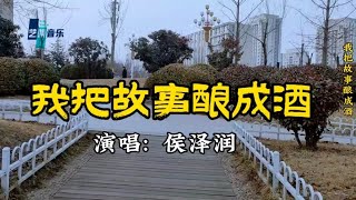 侯泽润一曲《我把故事酿成酒》满满都是人生的辛酸与无奈太好听了