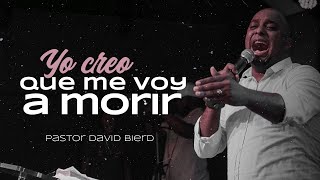 YO CREO QUE ME VOY A MORIR | Pastor David Bierd