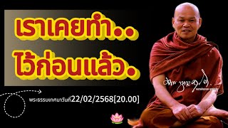 เราเคยทำไว้ก่อนแล้ว...พระธรรมเทศนาวันที่22/02/2568[20.00]