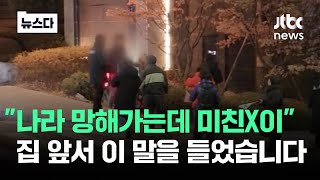 나라 망해가는데 미친X이..내 집 앞 들려온 말이 #뉴스다 / JTBC News