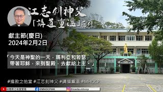 2024.2.02 獻主節(慶日) 江志釗神父 講道重温系列 「今天是神聖的一天，瑪利亞和若瑟帶著耶穌，來到聖殿，去獻給上主。」 MHOCP