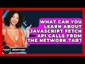 What Can You Learn About JavaScript Fetch API Calls From The Network Tab? - JavaScript Toolkit
