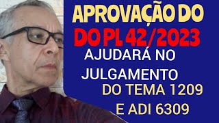 APROVAÇÃO DO PL 42/2023 AJUDARÁ NO JULGAMENTO DO TEMA 1209 e da ADI 6309?