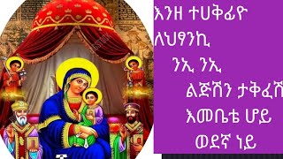 ልጅሽን  ታቅፈሽ  እመቤቴ ሆይ ወደኛ ነይ