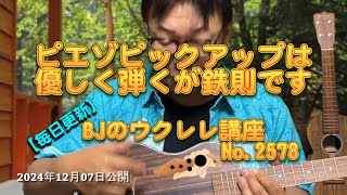 ピエゾPUは優しく弾くが鉄則です ／ 【毎日更新】 BJのウクレレ講座 No.2578【2024年12月07日公開】