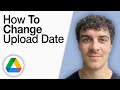 How To Change Google Drive Upload Date [2025 Full Guide]