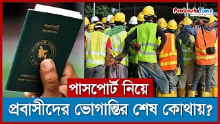 পাসপোর্ট নিয়ে প্রবাসীদের ভোগান্তির শেষ কোথায়? | Bangladeshi Passport | Probash Time