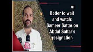 Better to wait and watch: Sameer Sattar on Abdul Sattar’s resignation