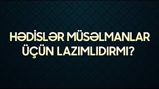 Hədislər müsəlmanlar üçün lazımlıdırmı?