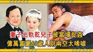 億萬富豪娶失婚女星甘當繼父，將妻子與乾兒子捉姦在床，60歲人財兩空太唏噓#李賽鳳 #羅啟仁 #大嘴娛記