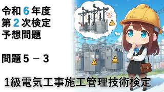 【予想問題 】第二次検定－問題５－３ ＜1級 電気工事施工管理技術検定＞   2024年 令和6年10月15日