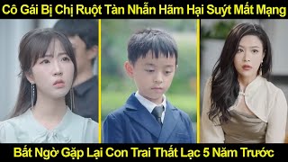 Cô Gái Bị Chị Ruột Tàn Nhẫn Hãm Hại Suýt M,ất M,ạng, Bất Ngờ Gặp Lại Con Trai Thất Lạc 5 Năm Trước