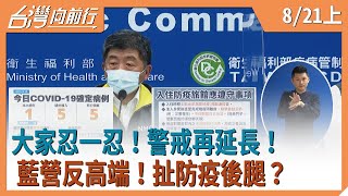 大家忍一忍！  警戒再延長！  藍營反高端！  扯防疫後腿？【台灣向前行】2021.08.21(上)