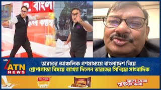 ভারতের আঞ্চলিক গণমাধ্যমে বাংলাদেশ নিয়ে প্রোপাগান্ডা বিষয়ে ব্যাখ্যা দিলেন ভারতের সিনিয়র সাংবাদিক