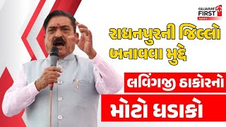 Radhanpurની જિલ્લો બનાવવા મુદ્દે Lavingji Thakorનો મોટો ધડાકો | Gujarat First