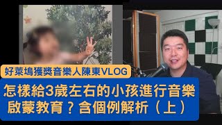 【陳東VLOG】 - 怎樣給3歲左右的小孩進行音樂啟蒙教育？含個例解析（上）| 好萊塢獲獎音樂人聊音樂教育