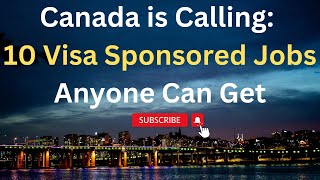 Canada is Calling: 10 Visa Sponsored Jobs Anyone Can Get